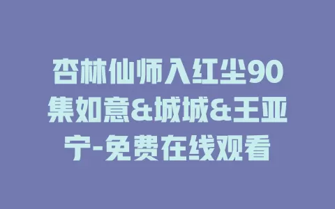 杏林仙师入红尘90集如意&城城&王亚宁-免费在线观看