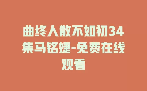 曲终人散不如初34集马铭婕-免费在线观看