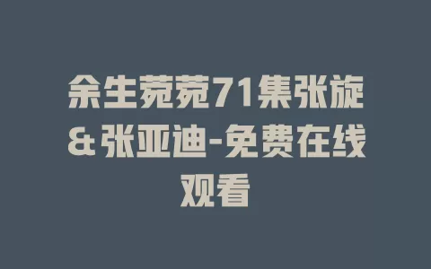 余生菀菀71集张旋＆张亚迪-免费在线观看