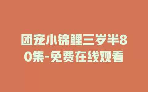 团宠小锦鲤三岁半80集-免费在线观看