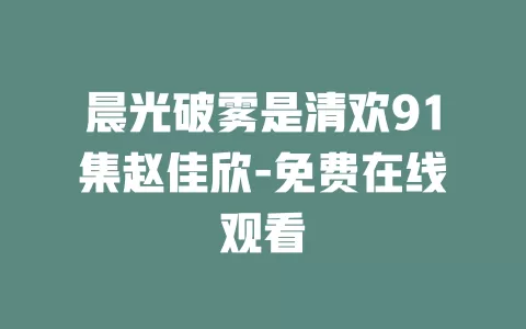 晨光破雾是清欢91集赵佳欣-免费在线观看
