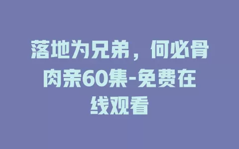 落地为兄弟，何必骨肉亲60集-免费在线观看