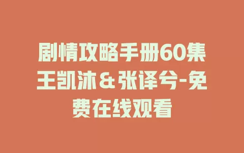 剧情攻略手册60集王凯沐＆张译兮-免费在线观看