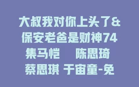 大叔我对你上头了&保安老爸是财神74集马恺溦 陈思琦 蔡思琪 于宙童-免费在线观看