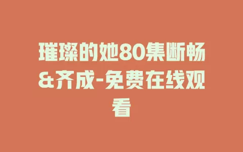 璀璨的她80集断畅&齐成-免费在线观看