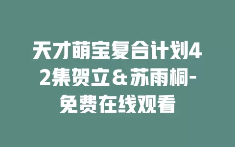 天才萌宝复合计划42集贺立＆苏雨桐-免费在线观看