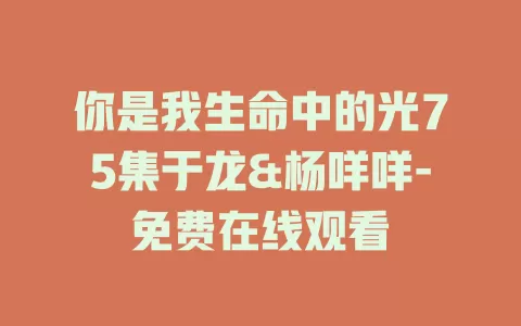 你是我生命中的光75集于龙&杨咩咩-免费在线观看