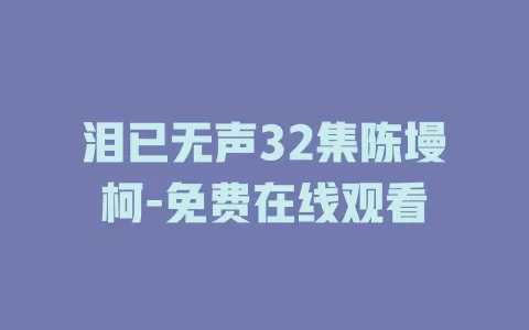泪已无声32集陈墁柯-免费在线观看