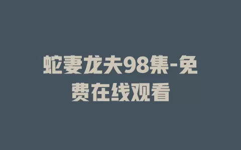 蛇妻龙夫98集-免费在线观看