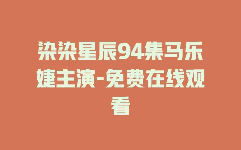 染染星辰94集马乐婕主演-免费在线观看