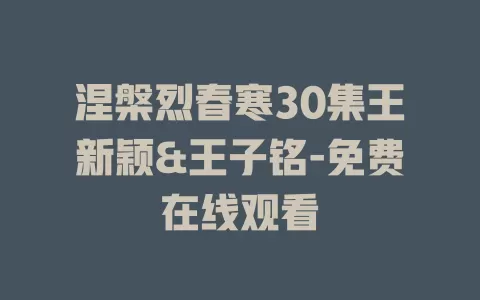 涅槃烈春寒30集王新颖&王子铭-免费在线观看