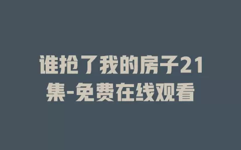 谁抢了我的房子21集-免费在线观看