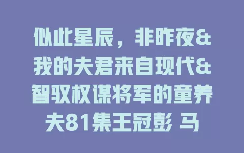 似此星辰，非昨夜&我的夫君来自现代&智驭权谋将军的童养夫81集王冠彭 马嘉苒-免费在线观看