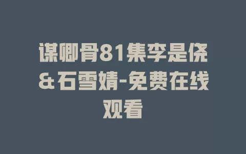 谋卿骨81集李是侥＆石雪婧-免费在线观看