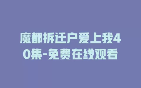 魔都拆迁户爱上我40集-免费在线观看