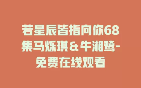 若星辰皆指向你68集马烁琪＆牛湘鹭-免费在线观看