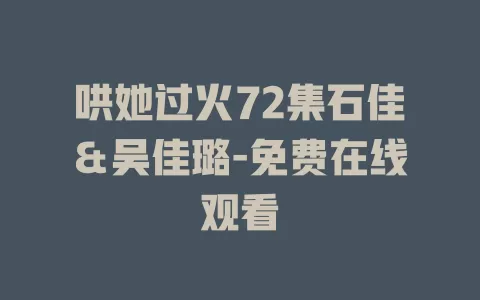 哄她过火72集石佳＆吴佳璐-免费在线观看