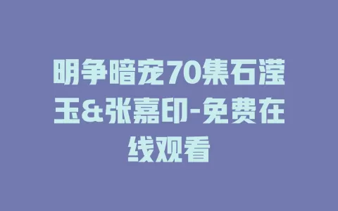 明争暗宠70集石滢玉&张嘉印-免费在线观看