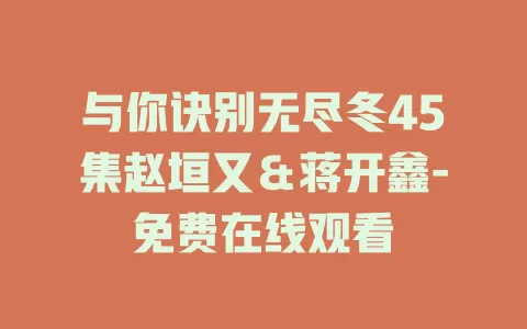 与你诀别无尽冬45集赵垣又＆蒋开鑫-免费在线观看