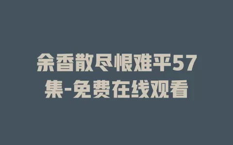 余香散尽恨难平57集-免费在线观看