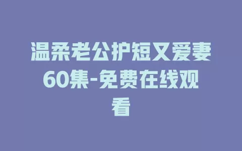 温柔老公护短又爱妻60集-免费在线观看