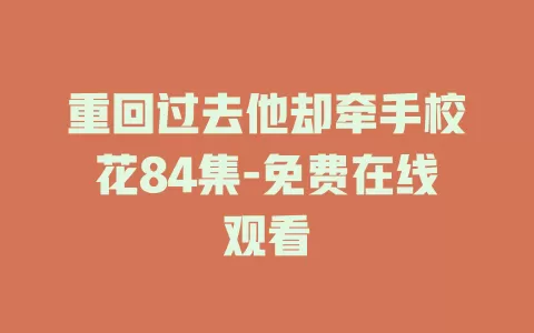 重回过去他却牵手校花84集-免费在线观看