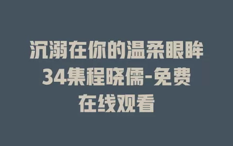 沉溺在你的温柔眼眸34集程晓儒-免费在线观看