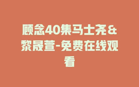 顾念40集马士尧＆黎晟萱-免费在线观看