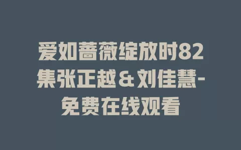 爱如蔷薇绽放时82集张正越＆刘佳慧-免费在线观看