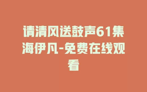 请清风送鼓声61集海伊凡-免费在线观看