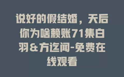 说好的假结婚，天后你为啥赖账71集白羽＆方迄闻-免费在线观看