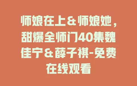 师娘在上＆师娘她，甜爆全师门40集魏佳宁＆薛子祺-免费在线观看