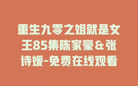 重生九零之姐就是女王85集陈家豪＆张诗媛-免费在线观看