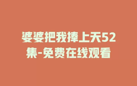 婆婆把我捧上天52集-免费在线观看