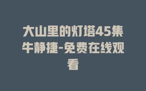 大山里的灯塔45集牛静捷-免费在线观看
