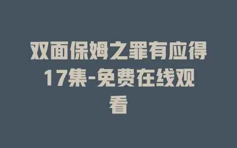 双面保姆之罪有应得17集-免费在线观看
