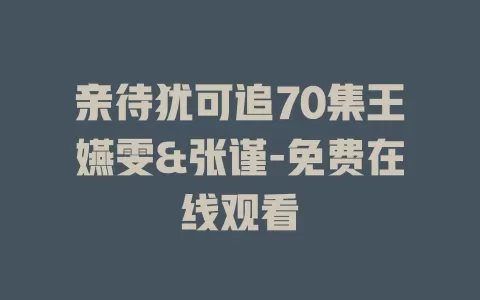 亲待犹可追70集王嬿雯&张谨-免费在线观看