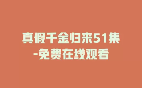 真假千金归来51集-免费在线观看