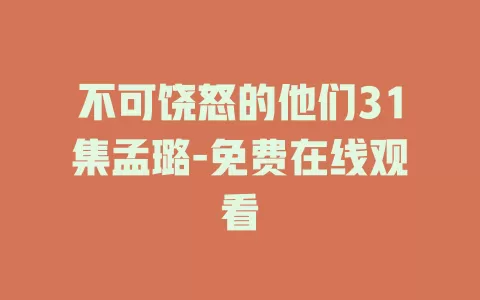 不可饶怒的他们31集孟璐-免费在线观看