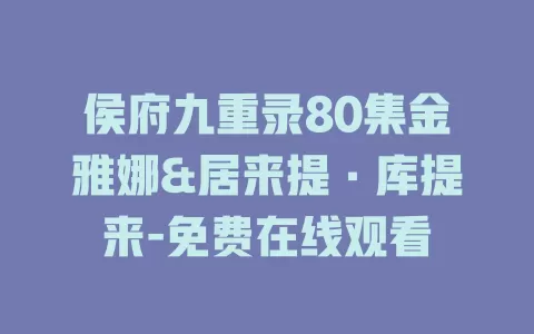 侯府九重录80集金雅娜&居来提·库提来-免费在线观看