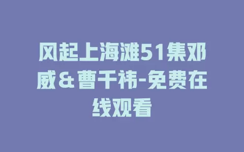 风起上海滩51集邓威＆曹千祎-免费在线观看