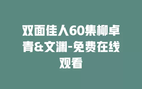双面佳人60集柳卓青&文渊-免费在线观看