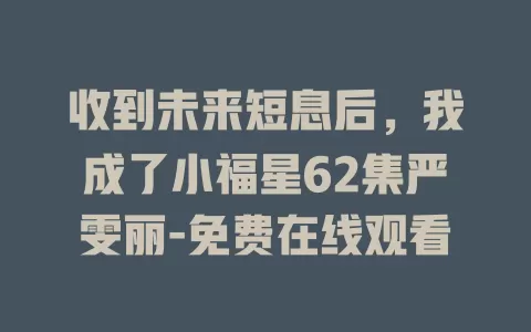 收到未来短息后，我成了小福星62集严雯丽-免费在线观看