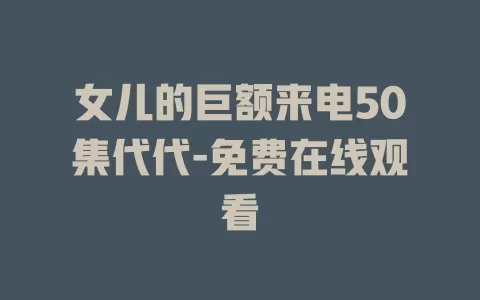 女儿的巨额来电50集代代-免费在线观看