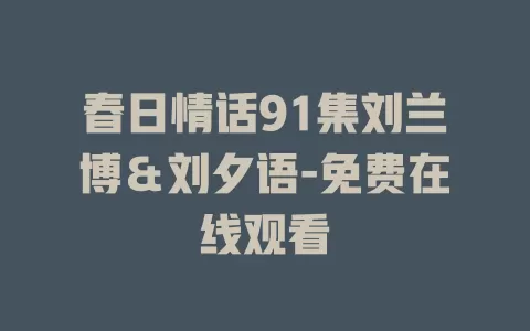 春日情话91集刘兰博＆刘夕语-免费在线观看