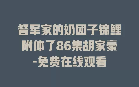 督军家的奶团子锦鲤附体了86集胡家豪-免费在线观看