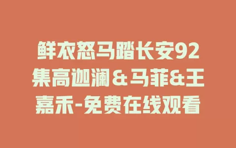 鲜衣怒马踏长安92集高迦澜＆马菲&王嘉禾-免费在线观看