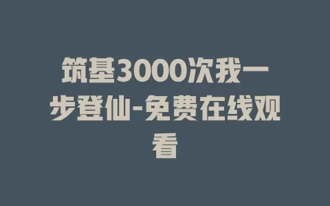 筑基3000次我一步登仙-免费在线观看