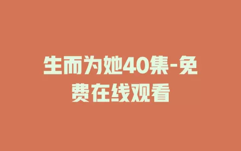 生而为她40集-免费在线观看