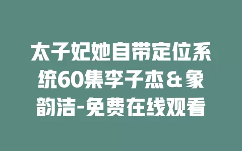 太子妃她自带定位系统60集李子杰＆象韵洁-免费在线观看